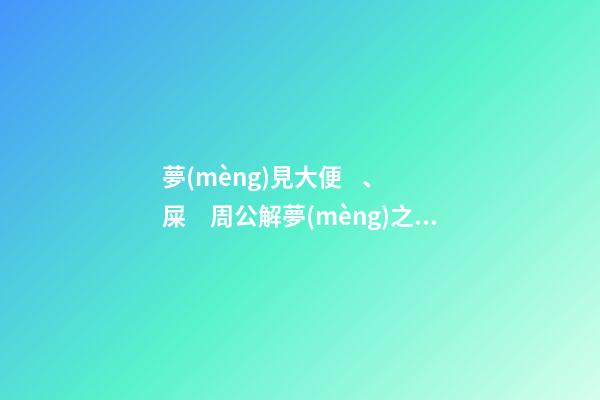 夢(mèng)見大便、屎　周公解夢(mèng)之夢(mèng)到大便、屎